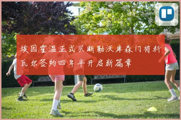 埃因霍温正式买断勒沃库森门将科瓦尔签约四年半开启新篇章