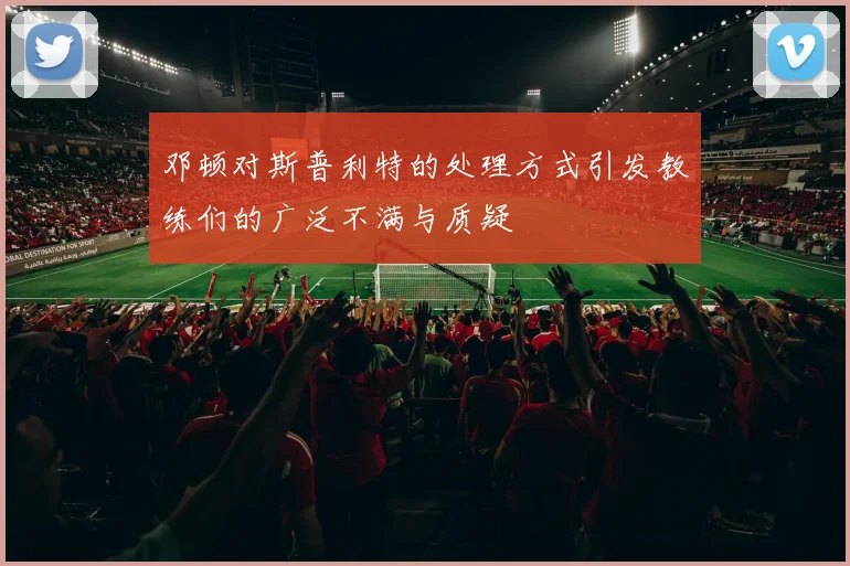 邓顿对斯普利特的处理方式引发教练们的广泛不满与质疑