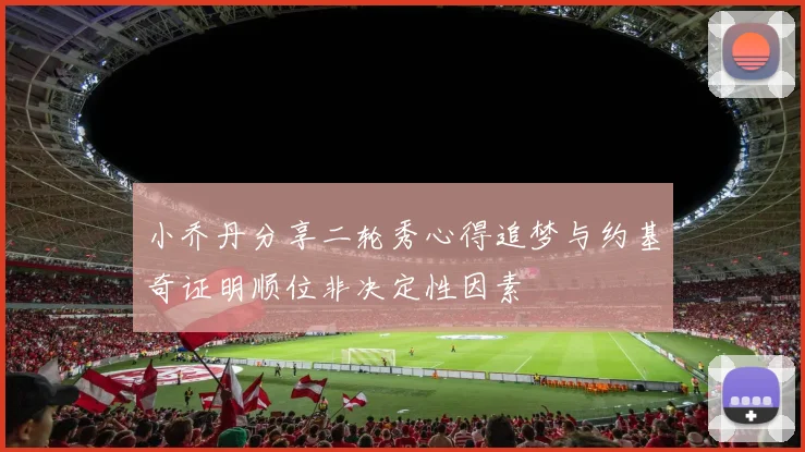 小乔丹分享二轮秀心得追梦与约基奇证明顺位非决定性因素