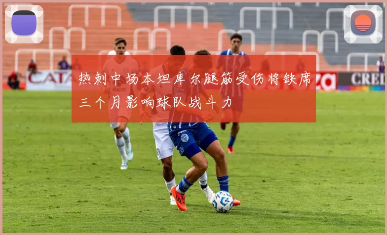 热刺中场本坦库尔腿筋受伤将缺席三个月影响球队战斗力